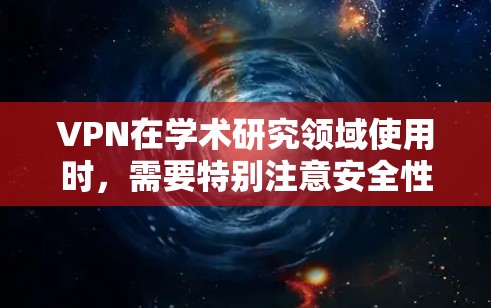 VPN在学术研究领域使用时，需要特别注意安全性和隐私保护。以下是VPN在学术研究中设置的基本步骤和注意事项
