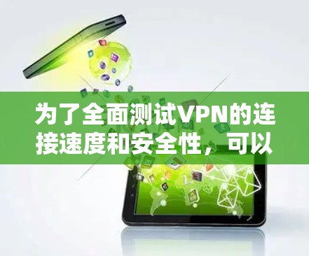 为了全面测试VPN的连接速度和安全性，可以按照以下步骤操作