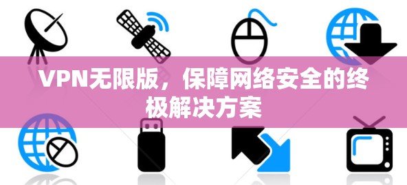 VPN无限版，保障网络安全的终极解决方案