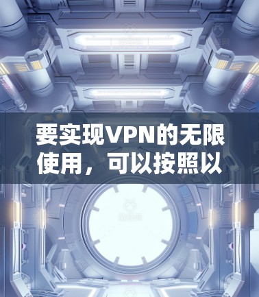 要实现VPN的无限使用，可以按照以下步骤进行