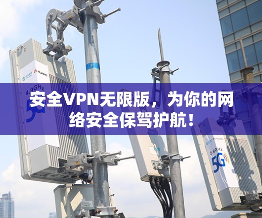 安全VPN无限版，为你的网络安全保驾护航！