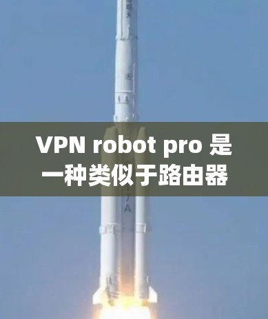 VPN robot pro 是一种类似于路由器的设备，主要用于在互联网中进行VPN连接。以下是有关如何测试并设置VPN robot pro 的步骤