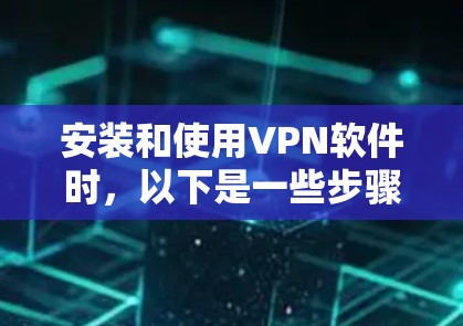 安装和使用VPN软件时，以下是一些步骤和注意事项