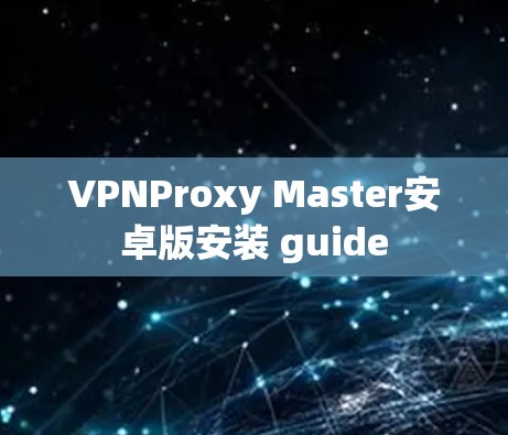 VPNProxy Master安卓版安装 guide VPNProxy Master安卓版安装 guide