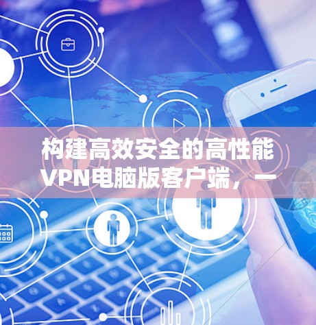构建高效安全的高性能VPN电脑版客户端，一份实用方案