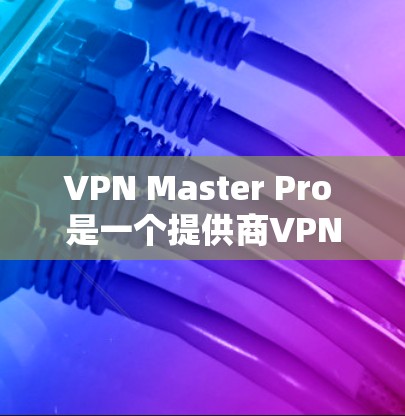 VPN Master Pro 是一个提供商VPN服务的公司，主要在多个国家和地区运营。如果你指的是 VPN Master Pro 在某些机场的网络覆盖范围，以下是一些可能的覆盖情况
