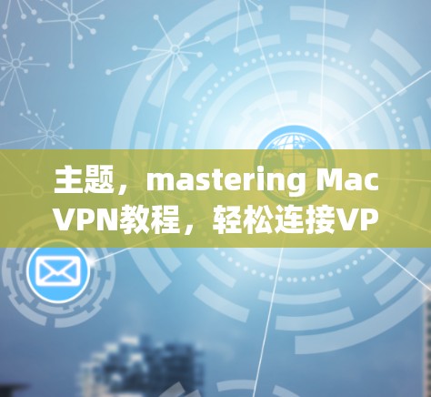 主题，mastering MacVPN教程，轻松连接VPN