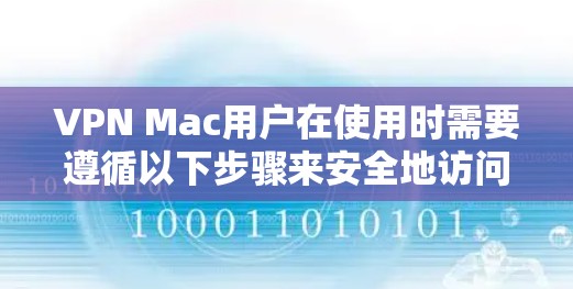 VPN Mac用户在使用时需要遵循以下步骤来安全地访问VPN服务。以下是一些步骤说明