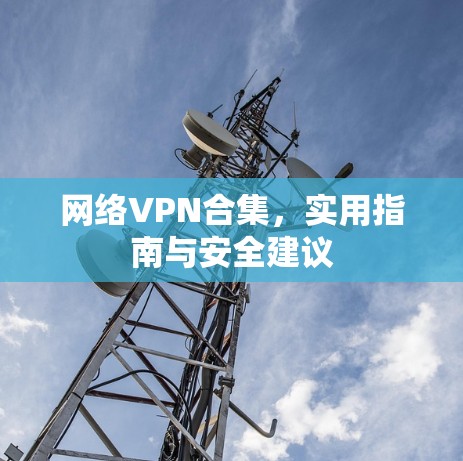 网络VPN合集，实用指南与安全建议