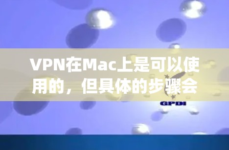 VPN在Mac上是可以使用的，但具体的步骤会因软件而异。以下是一些通用的步骤，以支持 popular VPN 软件（如 VPNv2、FreeVPN 等）