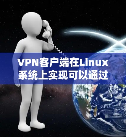 VPN客户端在Linux系统上实现可以通过多种方式实现，以下是一个全面的概述
