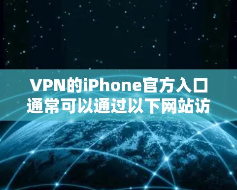 VPN的iPhone官方入口通常可以通过以下网站访问