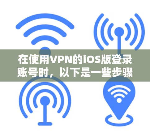在使用VPN的iOS版登录账号时，以下是一些步骤指南，假设使用的是 NordVPN