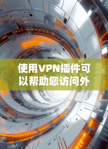 使用VPN插件可以帮助您访问外部网络，提升网络体验。以下是一个系统化的指南，帮助您有效地使用VPN插件