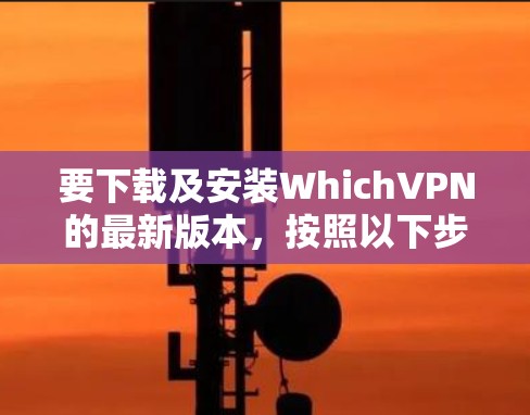 要下载及安装WhichVPN的最新版本，按照以下步骤操作