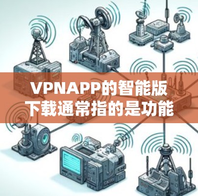 VPNAPP的智能版下载通常指的是功能强大、性能更好的VPN应用。以下是几种常见的下载来源和步骤，供您参考