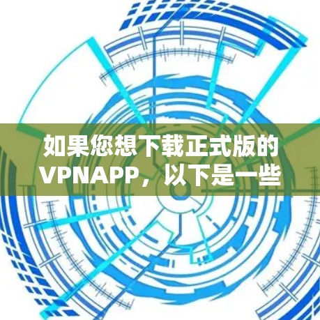 如果您想下载正式版的VPNAPP，以下是一些推荐的软件和平台。官方正式版的VPN软件通常需要经过严格的审核，以确保安全和稳定性