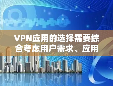 VPN应用的选择需要综合考虑用户需求、应用类型、安全性、更新频率和兼容性。以下是一些综合考虑因素的推荐