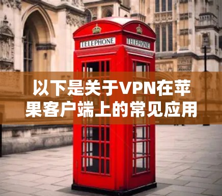 以下是关于VPN在苹果客户端上的常见应用和特点