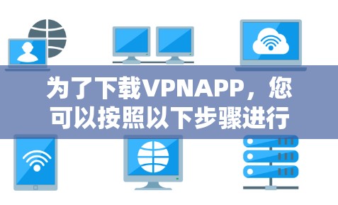 为了下载VPNAPP，您可以按照以下步骤进行