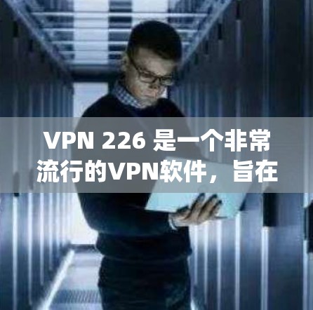 VPN 226 是一个非常流行的VPN软件，旨在提供安全、高效和易用的VPN功能。以下是一些 popular 的VPN软件推荐，它们在功能、安全性以及易用性方面表现优异