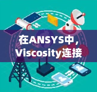 在ANSYS中，Viscosity连接用于连接不同介质的界面，以下是详细的操作步骤