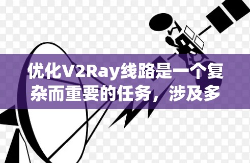 优化V2Ray线路是一个复杂而重要的任务，涉及多个关键领域。以下是对优化V2Ray线路的详细分析和建议