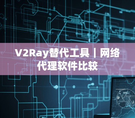 V2Ray替代工具｜网络代理软件比较