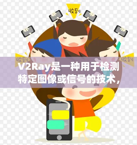 V2Ray是一种用于检测特定图像或信号的技术，通常与视觉检测领域中的多阶段检测（V2F）方法相结合。以下是对V2Ray的详细总结