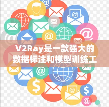 V2Ray是一款强大的数据标注和模型训练工具，尤其适合新手和需要快速完成数据处理和模型训练的用户。以下是V2Ray新手入门指南，帮助你快速上手