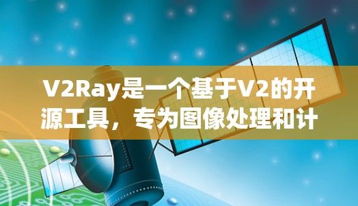 V2Ray是一个基于V2的开源工具，专为图像处理和计算机视觉领域设计，旨在优化数据流图的构建、分析和推理。以下是对V2Ray的详细总结