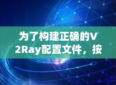 为了构建正确的V2Ray配置文件,按照以下步骤进行 为了构建正确的V2Ray配置文件,按照以下步骤进行