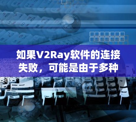 如果V2Ray软件的连接失败，可能是由于多种原因引起的，以下是一些常见的错误处理方法