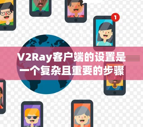 V2Ray客户端的设置是一个复杂且重要的步骤，涉及到前端和后端的配置。以下是常见的设置步骤和常见问题的解决方案