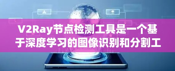 V2Ray节点检测工具是一个基于深度学习的图像识别和分割工具，旨在帮助用户准确检测和分割图像中的特定节点。以下是对该工具的详细总结