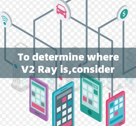 To determine where V2 Ray is,consider the following organized approach: