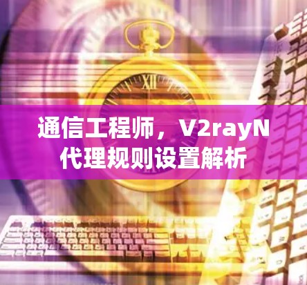通信工程师，V2rayN代理规则设置解析