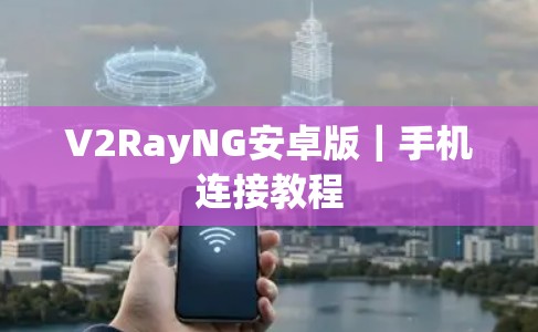 V2RayNG安卓版｜手机连接教程