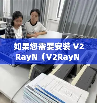如果您需要安装 V2RayN（V2RayN for Windows）版本，但通常 V2RayN 是针对 Mac 设计的，直接安装到 Windows 上可能会遇到兼容性问题。以下是几种可能的解决方案