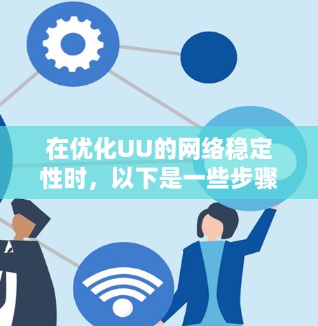在优化UU的网络稳定性时，以下是一些步骤和建议