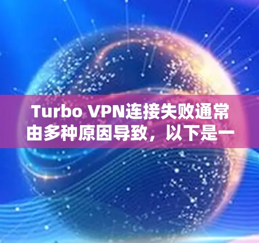 Turbo VPN连接失败通常由多种原因导致，以下是一步步的解决方案