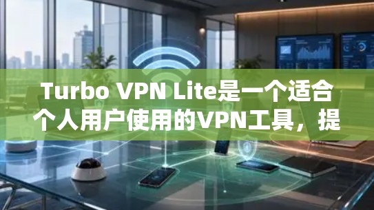 Turbo VPN Lite是一个适合个人用户使用的VPN工具，提供了一定的VPN功能，但需要根据个人需求进行选择。以下是对Turbo VPN Lite的详细推荐和使用指南