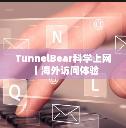 TunnelBear科学上网｜海外访问体验