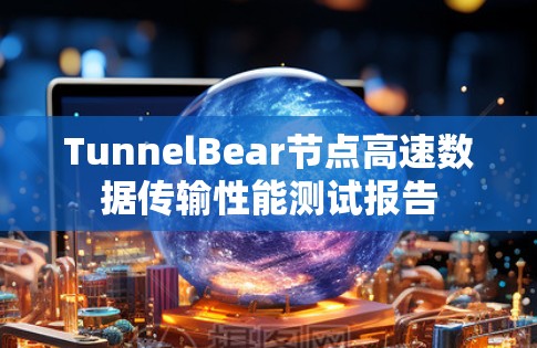 TunnelBear节点高速数据传输性能测试报告