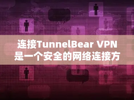 连接TunnelBear VPN是一个安全的网络连接方式，帮助用户在家中访问外部互联网资源。以下是详细的连接步骤