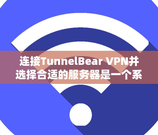 连接TunnelBear VPN并选择合适的服务器是一个系统化的过程，以下是一个详细的步骤指南