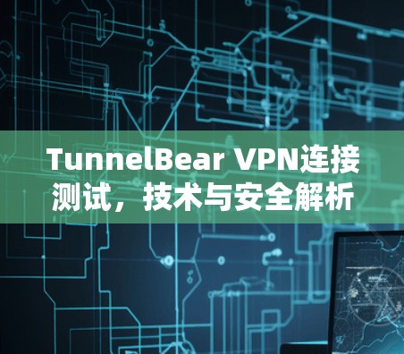 TunnelBear VPN连接测试，技术与安全解析