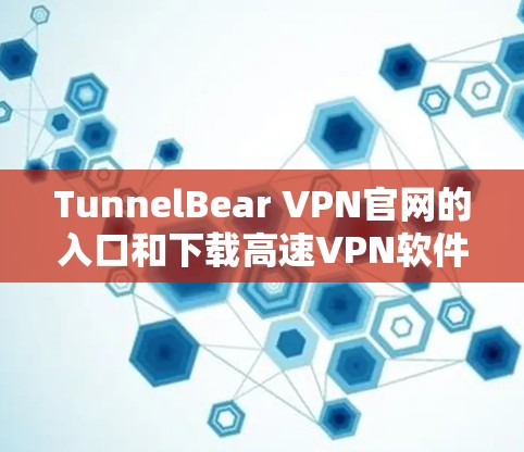 TunnelBear VPN官网的入口和下载高速VPN软件的步骤如下