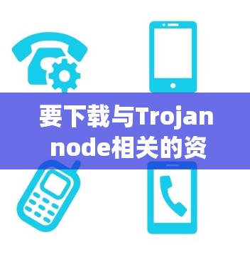 要下载与Trojan node相关的资源，您可以按照以下步骤进行