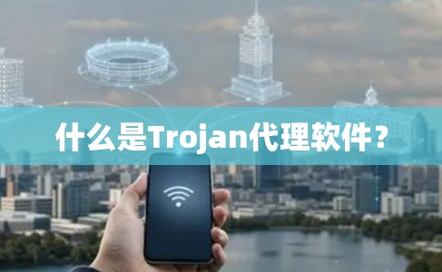 什么是Trojan代理软件？